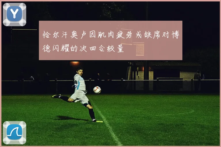 恰尔汗奥卢因肌肉疲劳或缺席对博德闪耀的次回合较量