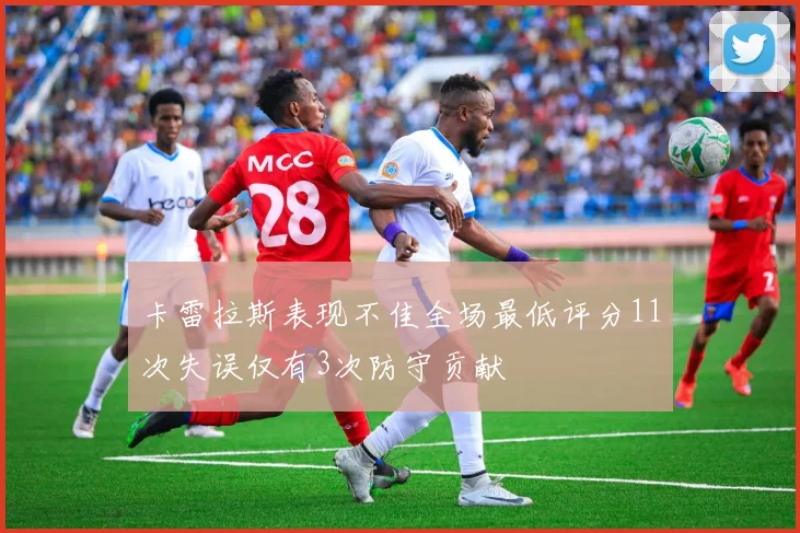 卡雷拉斯表现不佳全场最低评分11次失误仅有3次防守贡献