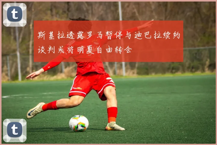 斯基拉透露罗马暂停与迪巴拉续约谈判或将明夏自由转会