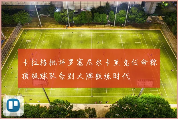 卡拉格批评罗塞尼尔卡里克任命称顶级球队告别大牌教练时代