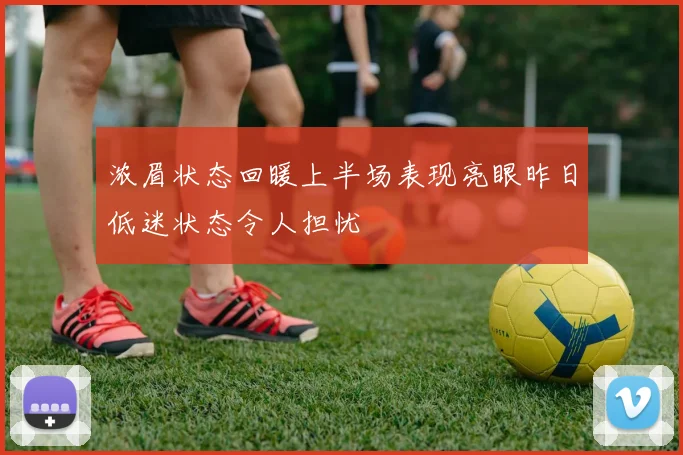 浓眉状态回暖上半场表现亮眼昨日低迷状态令人担忧