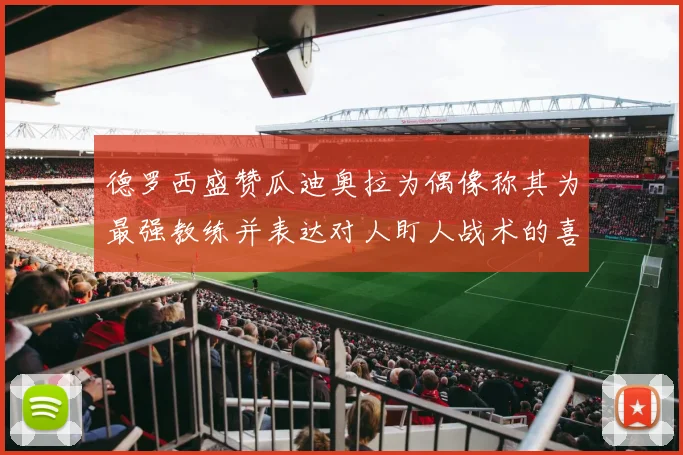 德罗西盛赞瓜迪奥拉为偶像称其为最强教练并表达对人盯人战术的喜爱