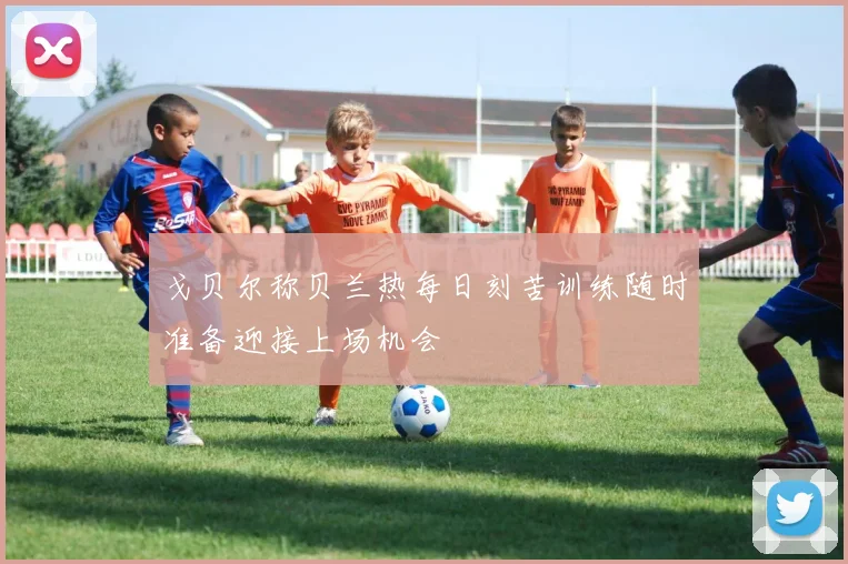 戈贝尔称贝兰热每日刻苦训练随时准备迎接上场机会