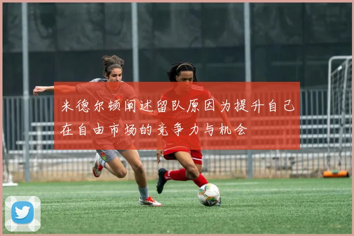 米德尔顿阐述留队原因为提升自己在自由市场的竞争力与机会