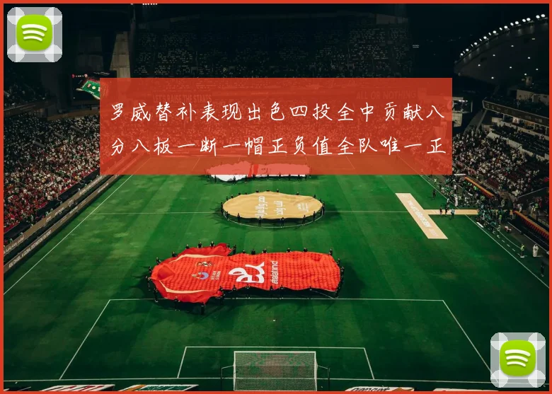 罗威替补表现出色四投全中贡献八分八板一断一帽正负值全队唯一正值