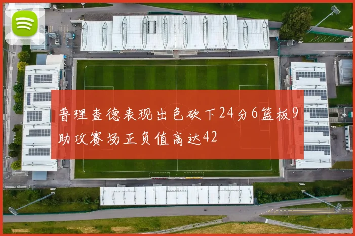 普理查德表现出色砍下24分6篮板9助攻赛场正负值高达42