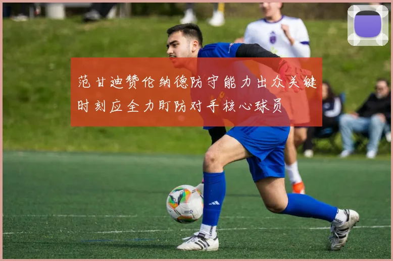 范甘迪赞伦纳德防守能力出众关键时刻应全力盯防对手核心球员