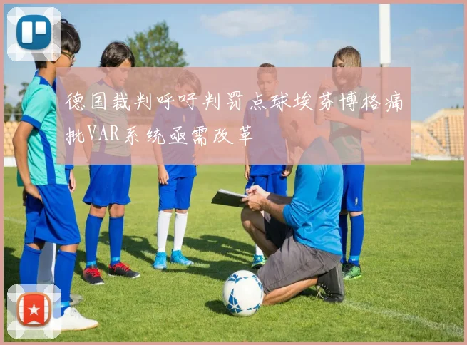 德国裁判呼吁判罚点球埃芬博格痛批VAR系统亟需改革