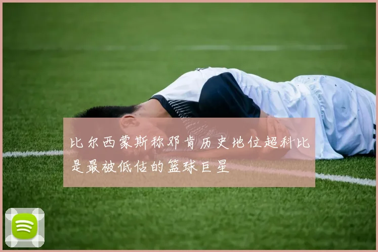 比尔西蒙斯称邓肯历史地位超科比是最被低估的篮球巨星